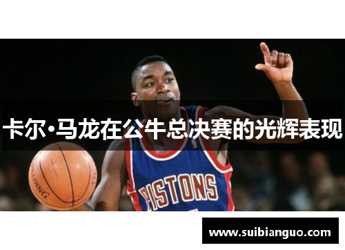 卡尔·马龙在公牛总决赛的光辉表现
