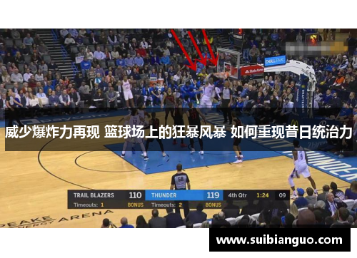 威少爆炸力再现 篮球场上的狂暴风暴 如何重现昔日统治力