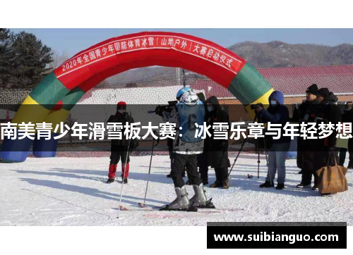 南美青少年滑雪板大赛：冰雪乐章与年轻梦想