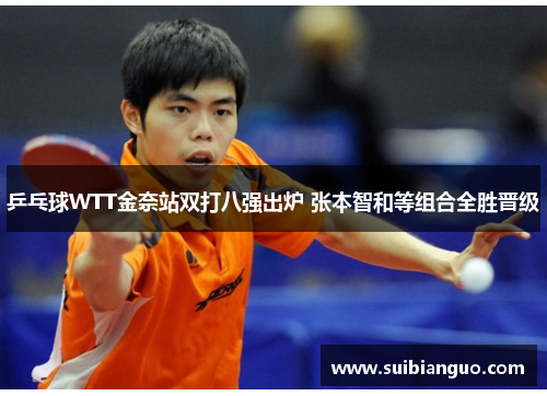 乒乓球WTT金奈站双打八强出炉 张本智和等组合全胜晋级