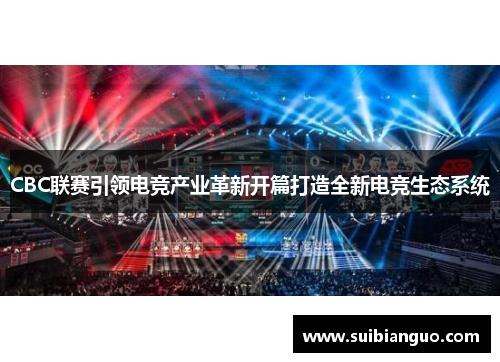 CBC联赛引领电竞产业革新开篇打造全新电竞生态系统
