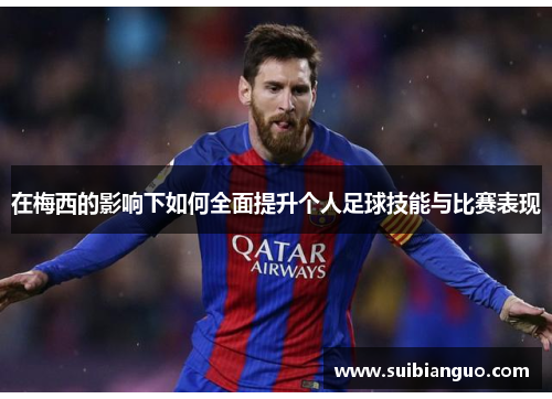 在梅西的影响下如何全面提升个人足球技能与比赛表现