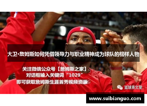 大卫·詹姆斯如何凭借领导力与职业精神成为球队的榜样人物