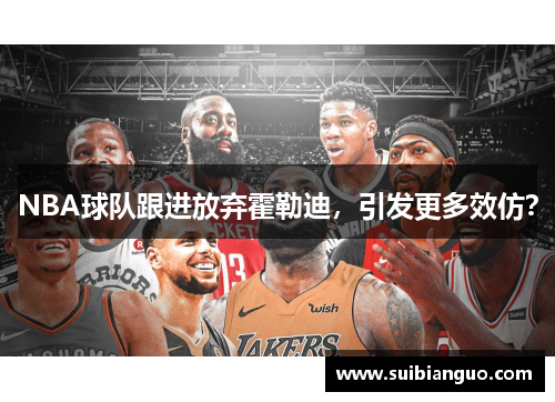 NBA球队跟进放弃霍勒迪，引发更多效仿？