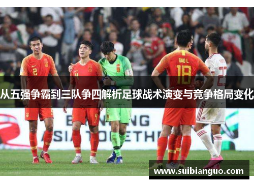 从五强争霸到三队争四解析足球战术演变与竞争格局变化