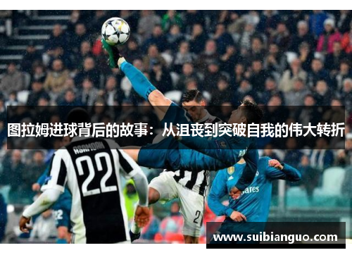 图拉姆进球背后的故事：从沮丧到突破自我的伟大转折