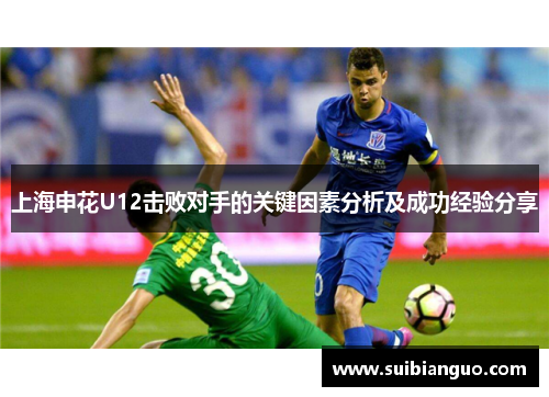 上海申花U12击败对手的关键因素分析及成功经验分享