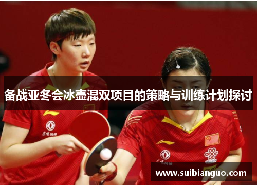 备战亚冬会冰壶混双项目的策略与训练计划探讨