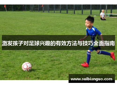 激发孩子对足球兴趣的有效方法与技巧全面指南