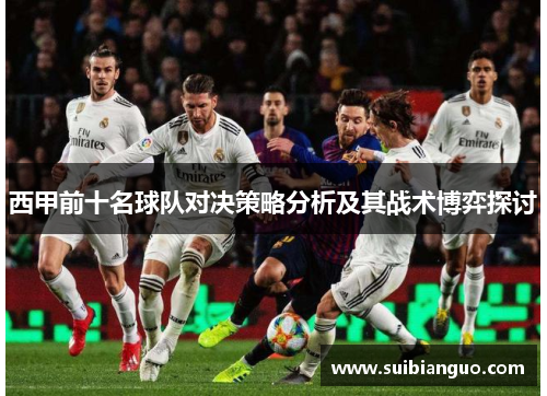 西甲前十名球队对决策略分析及其战术博弈探讨