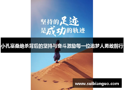 小孔塞桑绝杀背后的坚持与奋斗激励每一位追梦人勇敢前行 小孔塞桑绝杀背后的坚持与奋斗激励每一位追梦人勇敢前行