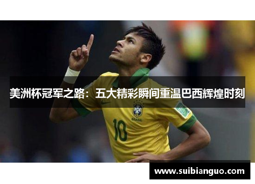 美洲杯冠军之路：五大精彩瞬间重温巴西辉煌时刻